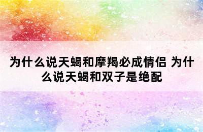 为什么说天蝎和摩羯必成情侣 为什么说天蝎和双子是绝配